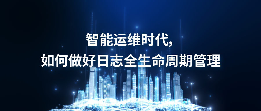 智能运维时代，如何做好日志全生命周期管理
