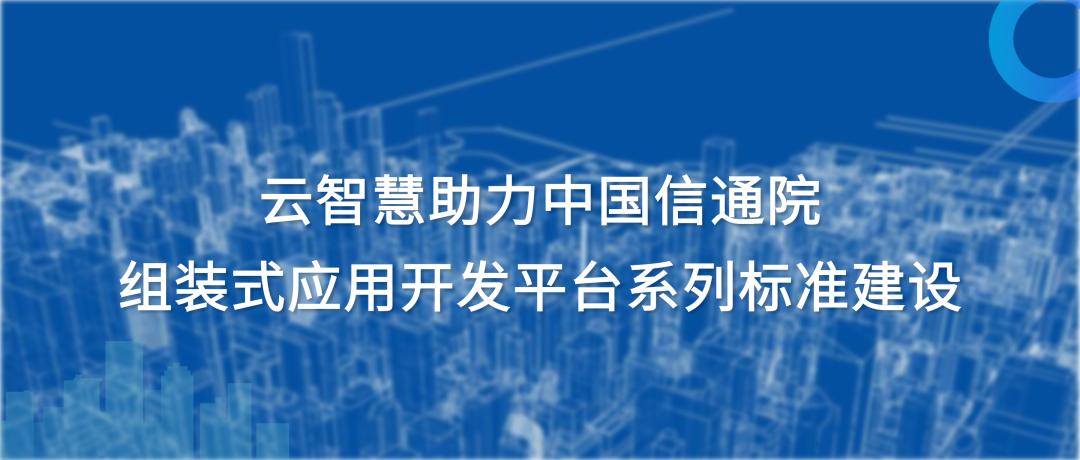 云智慧助力中国信通院组装式应用开发平台系列标准建设
